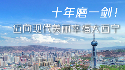 十年磨一劍！邁向現(xiàn)代美麗幸福大西寧